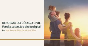 Leia mais sobre o artigo Reforma do Código Civil – Família, sucessão e direito digital