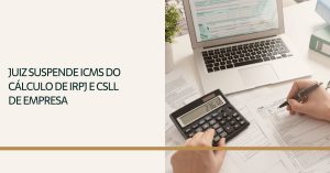 Leia mais sobre o artigo Juiz suspende ICMS do cálculo de IRPJ e CSLL de empresa