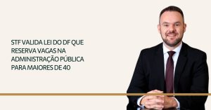 Leia mais sobre o artigo STF valida lei do DF que reserva vagas na administração pública para maiores de 40 anos