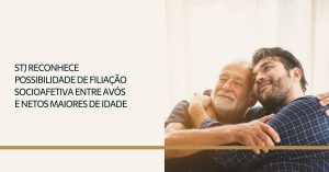 Leia mais sobre o artigo STJ reconhece possibilidade de filiação socioafetiva entre avós e netos maiores de idade