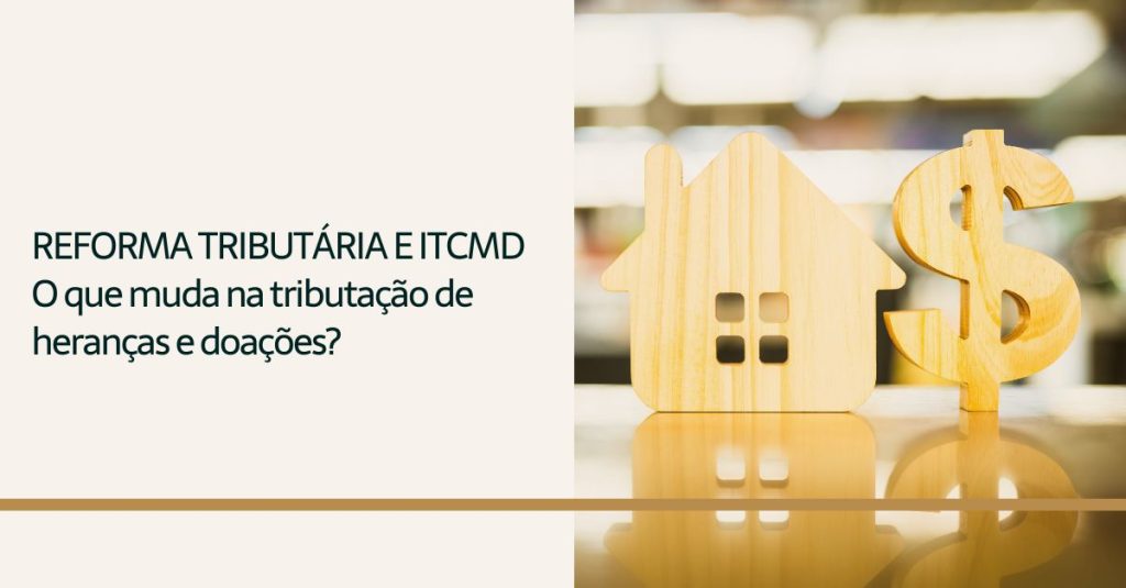 Leia mais sobre o artigo Reforma tributária e ITCMD: O que muda na tributação de heranças e doações?